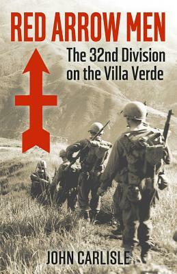 Red Arrow Men: The 32nd Division on the Villa Verde Trail by John Carlisle