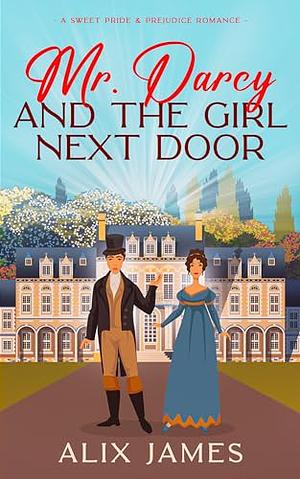 Mr. Darcy and the Girl Next Door: A Sweet Pride and Prejudice Romantic Comedy by Alix James