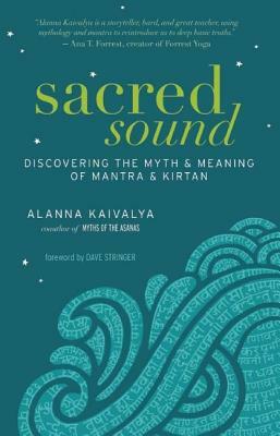 Sacred Sound: Discovering the Myth & Meaning of Mantra & Kirtan by Alanna Kaivalya