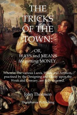 The Tricks of the Town: Or, Ways and Means for getting Money by John Thomson