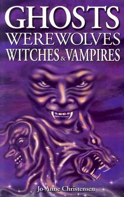 Ghosts, Werewolves, Witches & Vampires by Jo-Anne Christensen