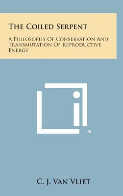 The Coiled Serpent: A Philosophy of Conservation and Transmutation of Reproductive Energy by C. J. Van Vliet