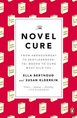 The Novel Cure: From Abandonment to Zestlessness: 751 Books to Cure What Ails You by Ella Berthoud, Susan Elderkin