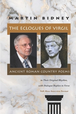 The Eclogues of Virgil, Ancient Roman Country Poems in Their Original Rhythm, with Dialogue Replies in Verse: (Talk Show Interview Format) by Martin Bidney