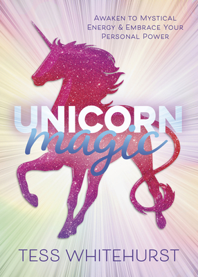 Unicorn Magic: Awaken to Mystical Energy & Embrace Your Personal Power by Tess Whitehurst