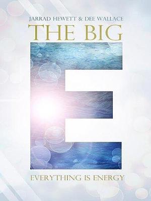 The Big E: Everything Is Energy by Jarrad Hewett, Dee Wallace