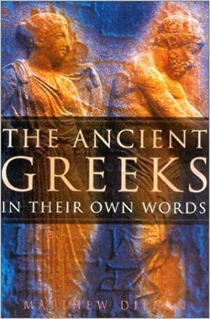 The Ancient Greeks: In Their Own Words by Matthew Dillon