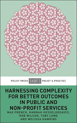 Harnessing Complexity for Better Outcomes in Public and Non-Profit Services by Toby Lowe, Melissa Hawkins, Max French, Hannah Hesselgreaves, Rob Wilson