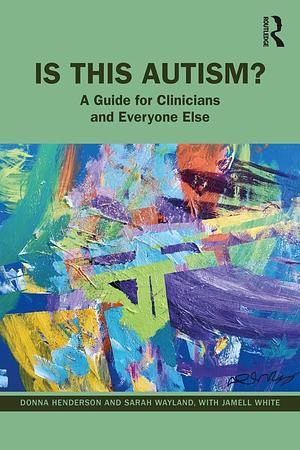 Is This Autism? A Guide for Clinicians and Everyone Else by Jamell White, Sarah Wayland, Donna Henderson
