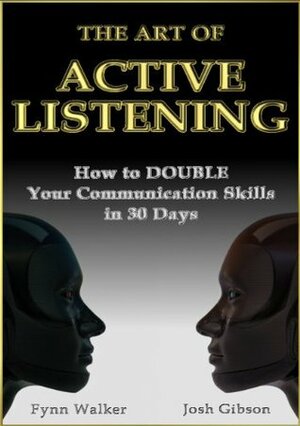 The Art of Active Listening: How to Double Your Communication Skills in 30 Days by Josh Gibson, Fynn Walker