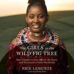 The Girls in the Wild Fig Tree: How I Fought to Save Myself, My Sister, and Thousands of Girls Worldwide by Nice Leng'ete