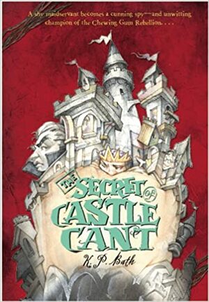 The Secret of Castle Cant: Being an Account of the Remarkable Adventures of Lucy Wickwright, Maidservant and Spy by K.P. Bath