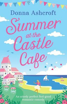 Summer at the Castle Cafe: An Utterly Perfect Feel Good Romantic Comedy by Donna Ashcroft