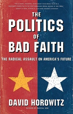 The POLITICS OF BAD FAITH: The Radical Assault on America's Future by David Horowitz