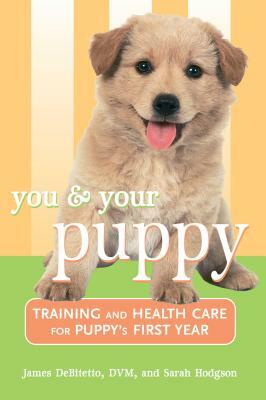 You and Your Puppy: Training and Health Care for Your Puppy's First Year by James DeBitetto, Sarah Hodgson