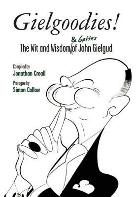 Gielgoodies! the Wit and Wisdom (& Gaffes) of John Gielgud: The Wit and Wisdom of John Gielgud by Jonathan Croall