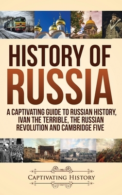 History of Russia: A Captivating Guide to Russian History, Ivan the Terrible, The Russian Revolution and Cambridge Five by Captivating History