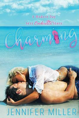 Charming: A Modern Day Sexy Cinderella Story by Jennifer Miller