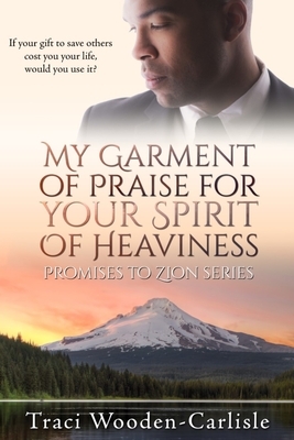 My Garment of Praise for Your Spirit of Heaviness by Traci Wooden-Carlisle