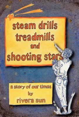 Steam Drills, Treadmills, and Shooting Stars -A Story of Our Times- by Rivera Sun