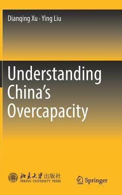 Understanding China's Overcapacity by Dianqing Xu, Ying Liu