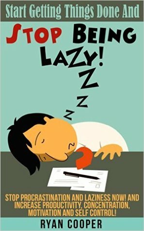 Stop Being Lazy: Start Getting Things Done And Stop Being Lazy! - Stop Procrastination And Laziness NOW! And Increase Productivity, Concentration, Motivation ... Body Language, Self Confidence) by Ryan Cooper