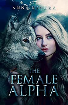 The Female Alpha: A Werewolf Romance by Anna Kendra