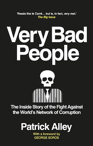 Very Bad People: The Inside Story of the Fight Against the World's Network of Corruption by Patrick Alley, George Soros