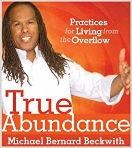 True Abundance: Practices for Living from the Overflow by Michael Bernard Beckwith