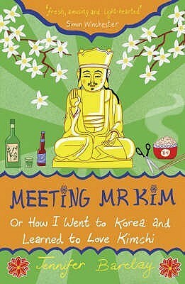 Meeting Mr Kim: Or How I Went to Korea and Learned to Love Kimchi by Jennifer Barclay