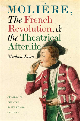 Molire, the French Revolution, and the Theatrical Afterlife by Mechele Leon