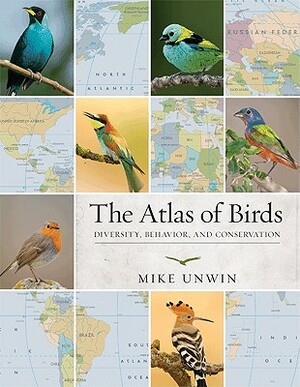 The Atlas of Birds: Diversity, Behavior, and Conservation by Mike Unwin