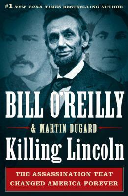 Killing Lincoln: The Shocking Assassination That Changed America Forever by Martin Dugard, Bill O'Reilly