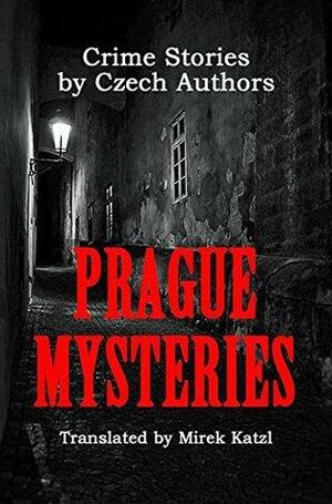 Prague Mysteries: Crime Stories by Czech Authors by Jakub Arbes, Otakar Batlicka, Jaroslav Hašek, Karel Čapek, Jan Lipšanský, Jan Neruda, Petr Minovský, Franz Kafka, Jiri Kimla, Julius Zeyer