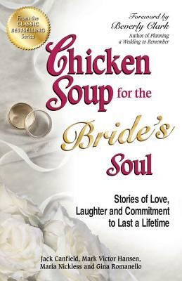 Chicken Soup for the Bride's Soul: Stories of Love, Laughter and Commitment to Last a Lifetime by Maria Nickless, Mark Victor Hansen, Jack Canfield