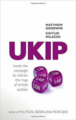 Ukip: Inside the Campaign to Redraw the Map of British Politics by Caitlin Milazzo, Matthew Goodwin