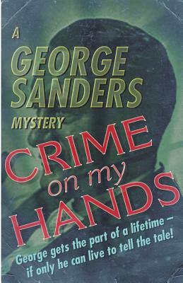 Crime on my Hands: A George Sanders Mystery by George Sanders