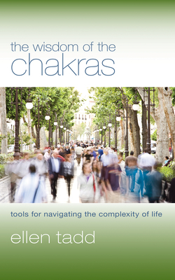 The Wisdom of the Chakras: Tools for Navigating the Complexity of Life by Ellen Tadd