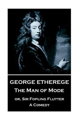 George Etherege - The Man of Mode: or, Sir Fopling Flutter. A Comedy by George Etherege