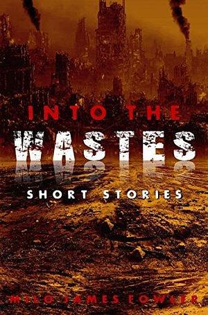 Into the Wastes by Milo James Fowler, Milo James Fowler