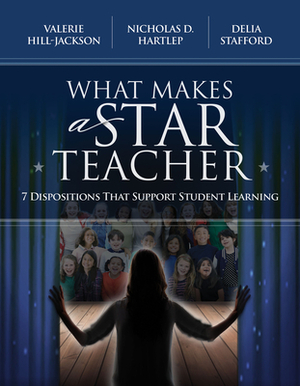 What Makes a Star Teacher: 7 Dispositions That Support Student Learning by Nicholas D. Hartlep, Valerie Hill-Jackson, Delia Stafford