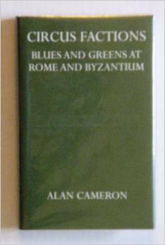 Circus Factions: Blues and Greens at Rome and Byzantium by Alan Cameron