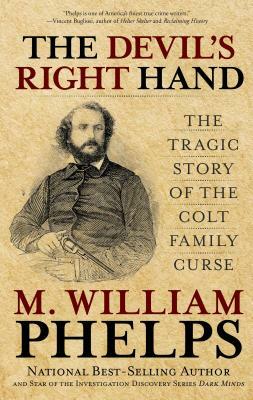 Devil's Right Hand: The Tragic Story of the Colt Family Curse by M. William Phelps