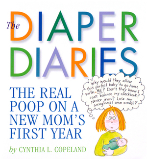 The Diaper Diaries: The Real Poop on a New Mom's First Year by Cynthia L. Copeland