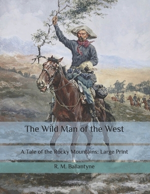 The Wild Man of the West: A Tale of the Rocky Mountains: Large Print by Robert Michael Ballantyne