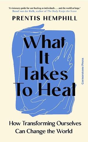 What It Takes to Heal: How Transforming Ourselves Can Change the World by Prentis Hemphill