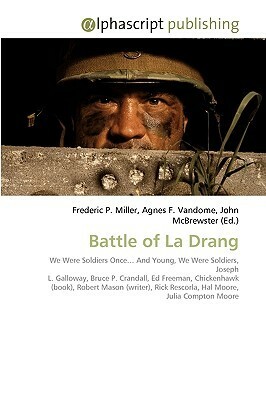 Battle Of La Drang: We Were Soldiers Once? And Young, We Were Soldiers, Joseph L. Galloway, Bruce P. Crandall, Ed Freeman, Chickenhawk (Book), Robert ... Rescorla, Hal Moore, Julia Compton Moore by Agnes F. Vandome, Frederic P. Miller, John McBrewster