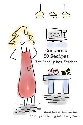 Cookbook 50 Recipes For Family Mom Kitchen: Good Tested Recipes for Living and Eating Well Every Day 6x9 Inches by Pie Parker