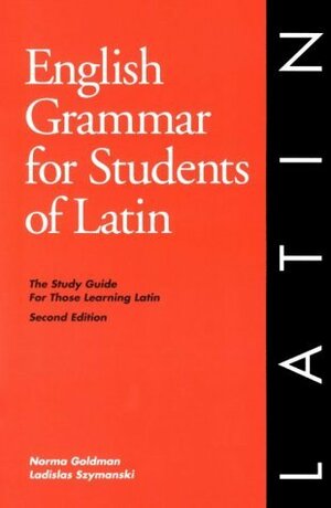 English Grammar for Students of Latin: The Study Guide for Those Learning Latin by Ladislas Szymanski, Norma Goldman