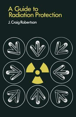 A Guide to Radiation Protection by J. Craig Robertson
